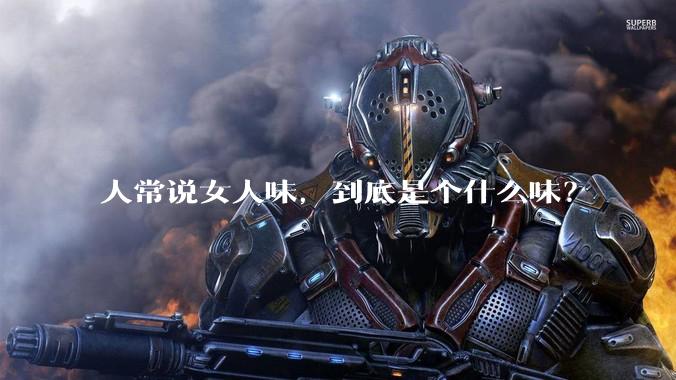 人常说女人味，到底是个什么味？